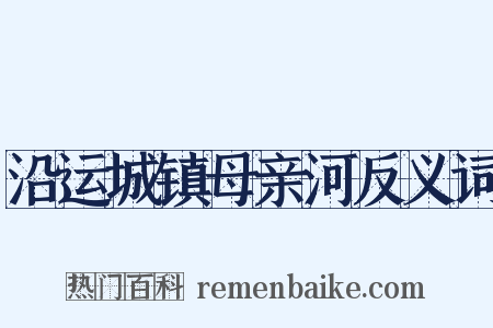 沿运城镇母亲河反义词是什么意思的图片